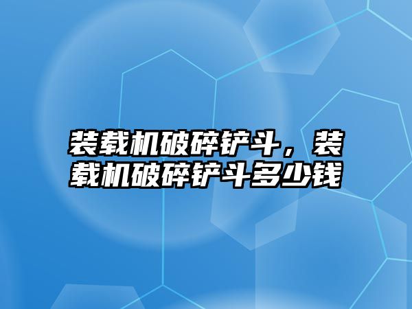 裝載機(jī)破碎鏟斗，裝載機(jī)破碎鏟斗多少錢