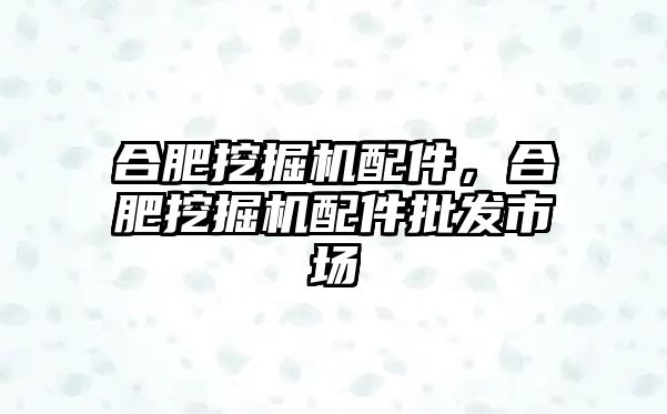 合肥挖掘機(jī)配件，合肥挖掘機(jī)配件批發(fā)市場