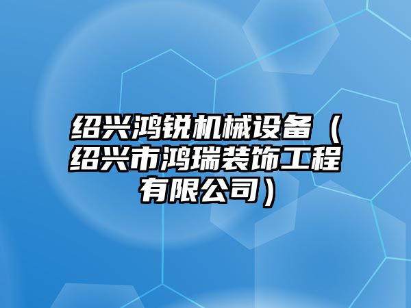 紹興鴻銳機械設(shè)備（紹興市鴻瑞裝飾工程有限公司）