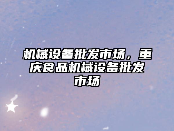 機械設備批發(fā)市場，重慶食品機械設備批發(fā)市場