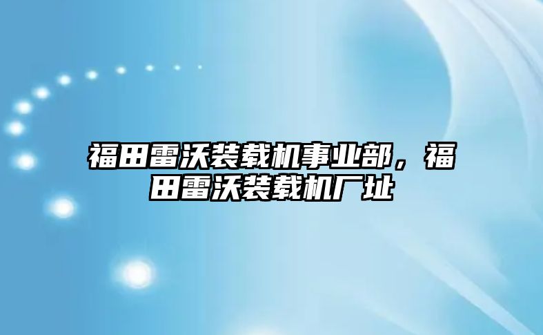 福田雷沃裝載機(jī)事業(yè)部，福田雷沃裝載機(jī)廠(chǎng)址