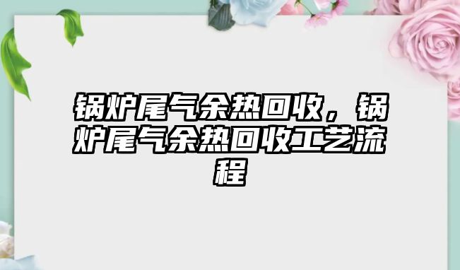 鍋爐尾氣余熱回收，鍋爐尾氣余熱回收工藝流程