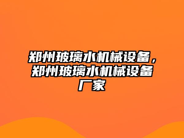 鄭州玻璃水機械設備，鄭州玻璃水機械設備廠家