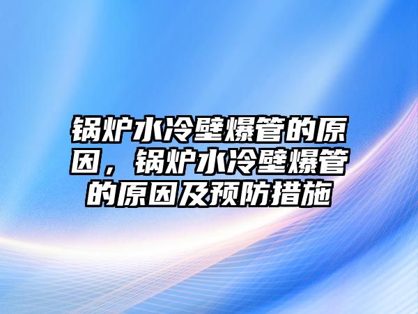 鍋爐水冷壁爆管的原因，鍋爐水冷壁爆管的原因及預(yù)防措施