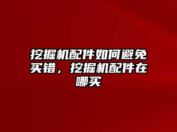 挖掘機配件如何避免買錯，挖掘機配件在哪買