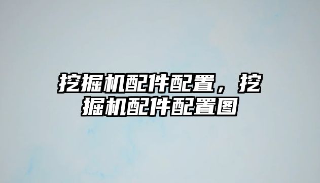 挖掘機配件配置，挖掘機配件配置圖