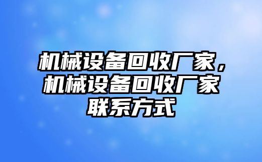 機(jī)械設(shè)備回收廠家，機(jī)械設(shè)備回收廠家聯(lián)系方式