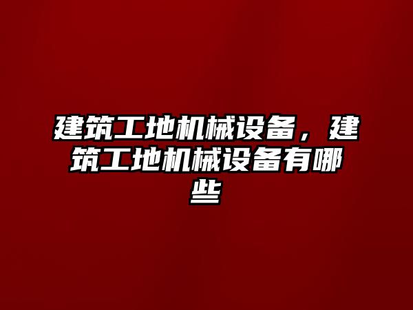 建筑工地機械設備，建筑工地機械設備有哪些