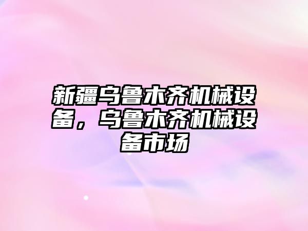 新疆烏魯木齊機(jī)械設(shè)備，烏魯木齊機(jī)械設(shè)備市場(chǎng)