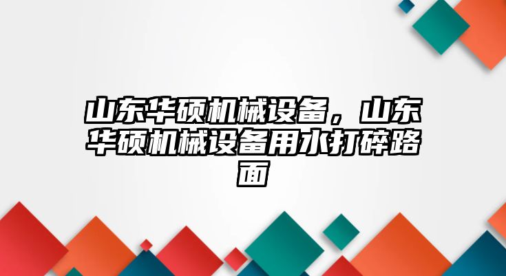 山東華碩機(jī)械設(shè)備，山東華碩機(jī)械設(shè)備用水打碎路面