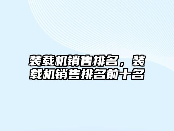 裝載機銷售排名，裝載機銷售排名前十名