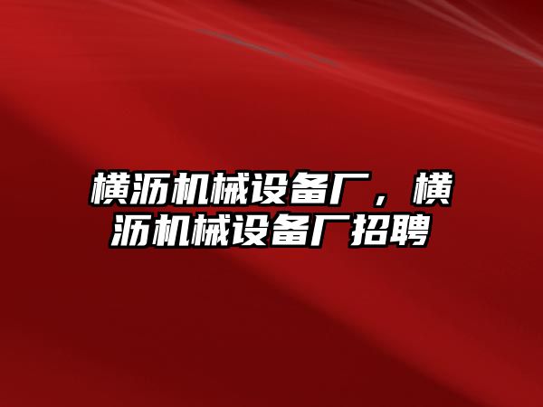 橫瀝機(jī)械設(shè)備廠，橫瀝機(jī)械設(shè)備廠招聘