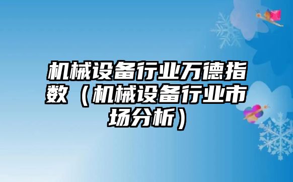 機械設備行業(yè)萬德指數（機械設備行業(yè)市場分析）