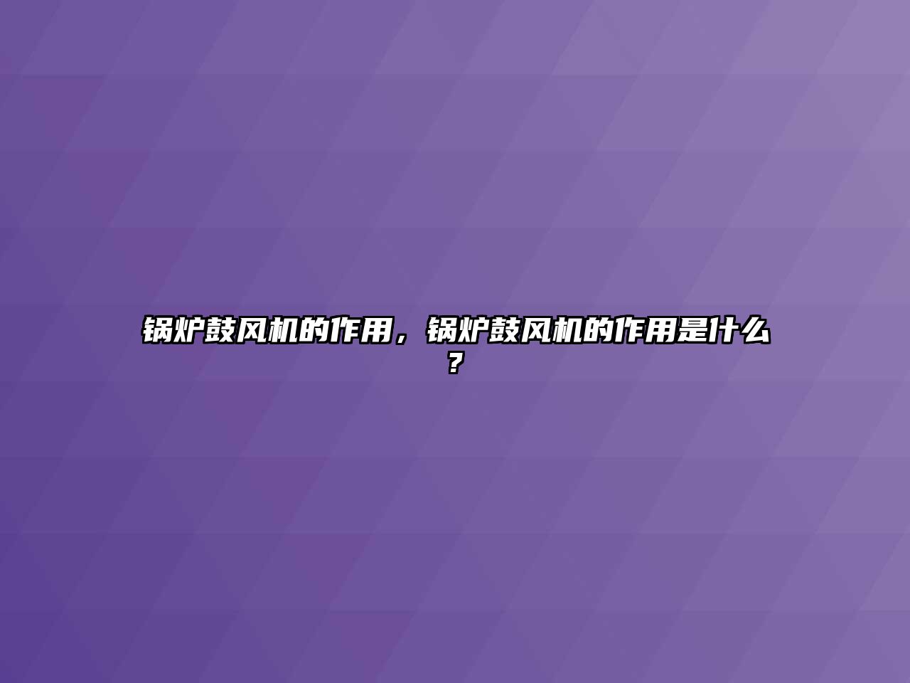 鍋爐鼓風(fēng)機(jī)的作用，鍋爐鼓風(fēng)機(jī)的作用是什么?