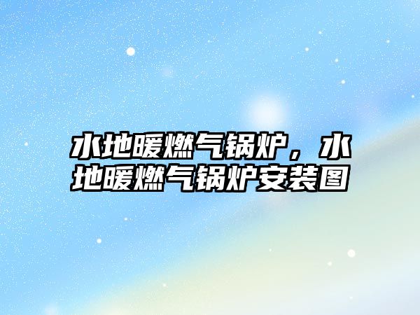 水地暖燃?xì)忮仩t，水地暖燃?xì)忮仩t安裝圖