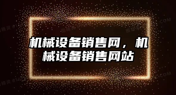 機械設備銷售網(wǎng)，機械設備銷售網(wǎng)站