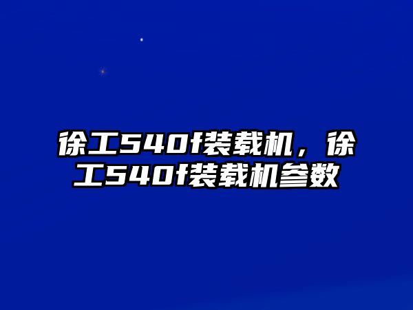 徐工540f裝載機，徐工540f裝載機參數(shù)