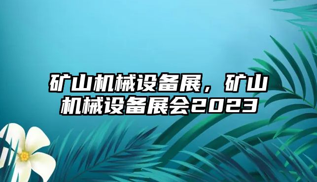 礦山機(jī)械設(shè)備展，礦山機(jī)械設(shè)備展會2023