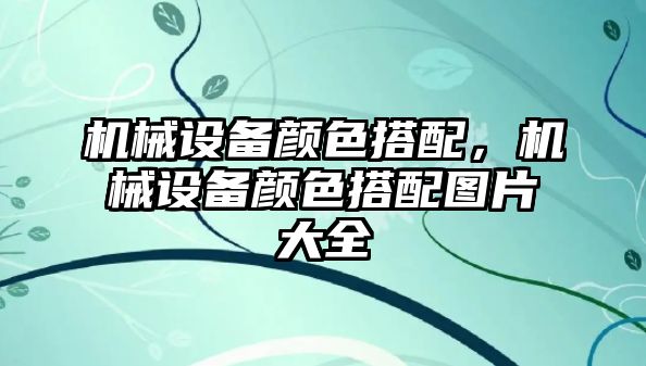 機械設備顏色搭配，機械設備顏色搭配圖片大全