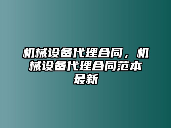 機(jī)械設(shè)備代理合同，機(jī)械設(shè)備代理合同范本最新