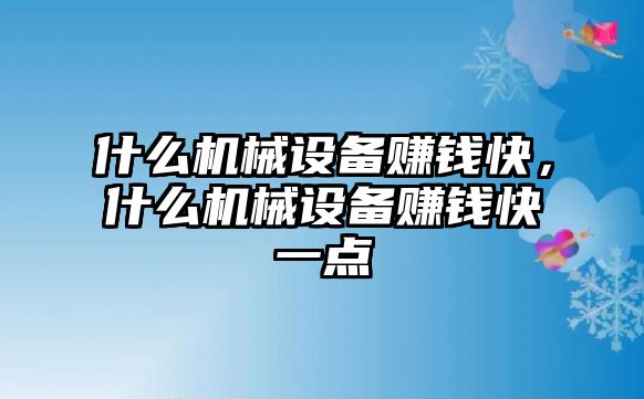 什么機(jī)械設(shè)備賺錢(qián)快，什么機(jī)械設(shè)備賺錢(qián)快一點(diǎn)