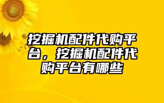 挖掘機配件代購平臺，挖掘機配件代購平臺有哪些