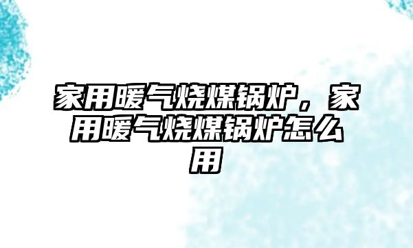 家用暖氣燒煤鍋爐，家用暖氣燒煤鍋爐怎么用