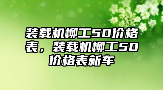 裝載機柳工50價格表，裝載機柳工50價格表新車