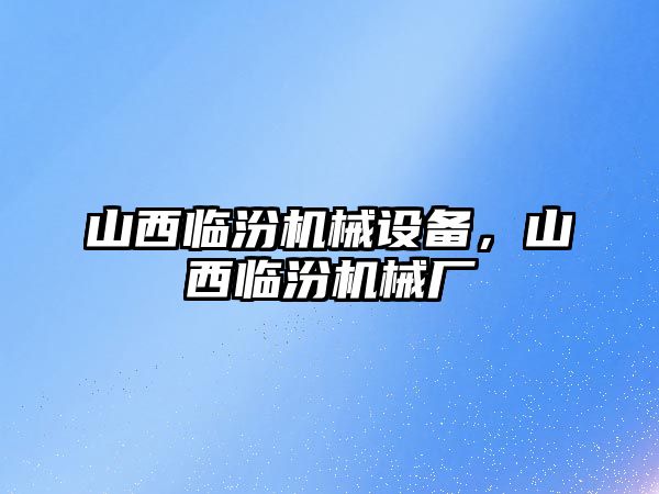 山西臨汾機械設(shè)備，山西臨汾機械廠