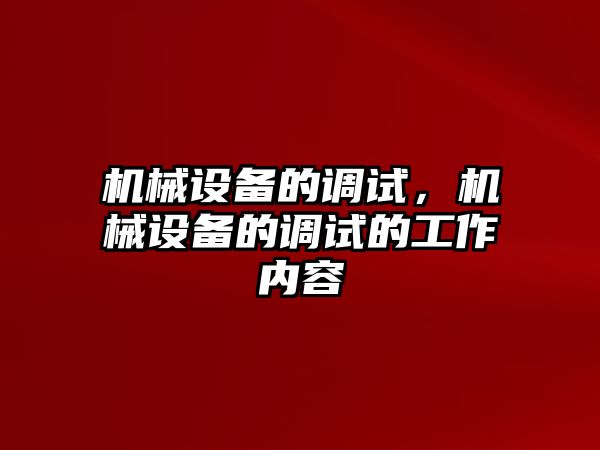 機(jī)械設(shè)備的調(diào)試，機(jī)械設(shè)備的調(diào)試的工作內(nèi)容