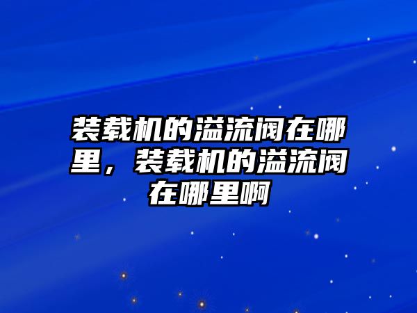 裝載機的溢流閥在哪里，裝載機的溢流閥在哪里啊