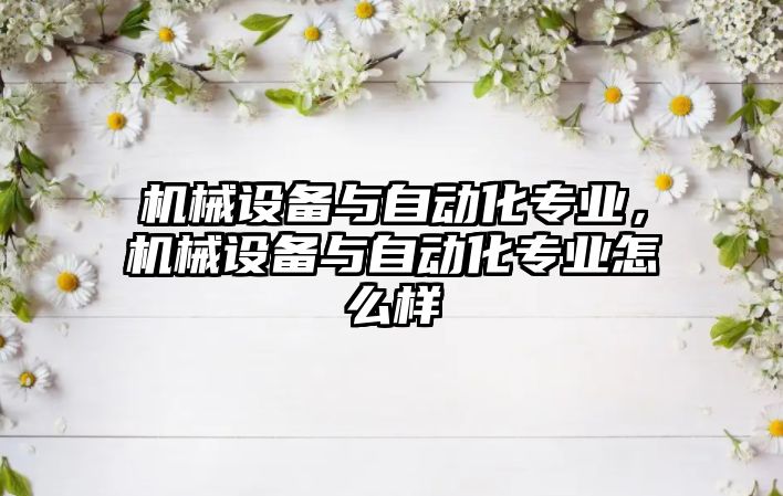 機械設備與自動化專業(yè)，機械設備與自動化專業(yè)怎么樣