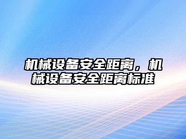 機械設(shè)備安全距離，機械設(shè)備安全距離標準