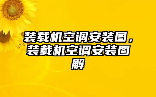 裝載機空調(diào)安裝圖，裝載機空調(diào)安裝圖解