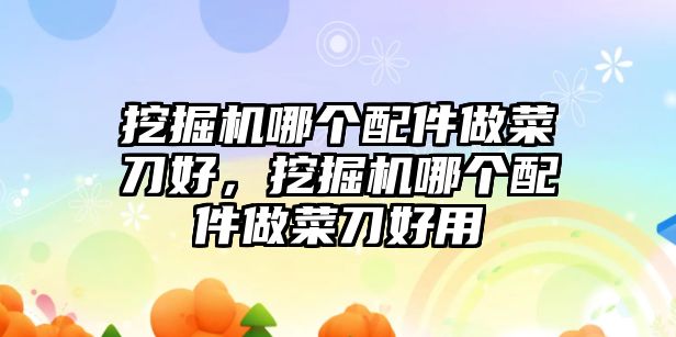 挖掘機(jī)哪個(gè)配件做菜刀好，挖掘機(jī)哪個(gè)配件做菜刀好用