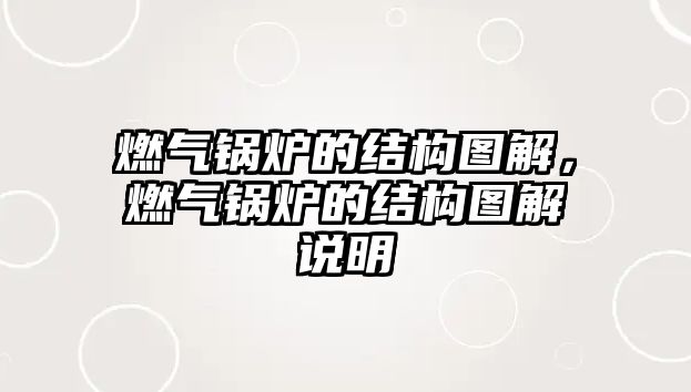 燃氣鍋爐的結(jié)構(gòu)圖解，燃氣鍋爐的結(jié)構(gòu)圖解說明