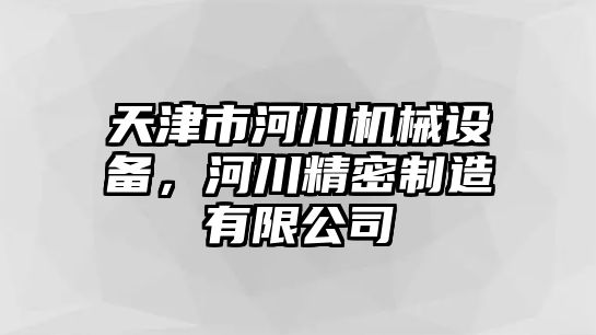 天津市河川機械設(shè)備，河川精密制造有限公司