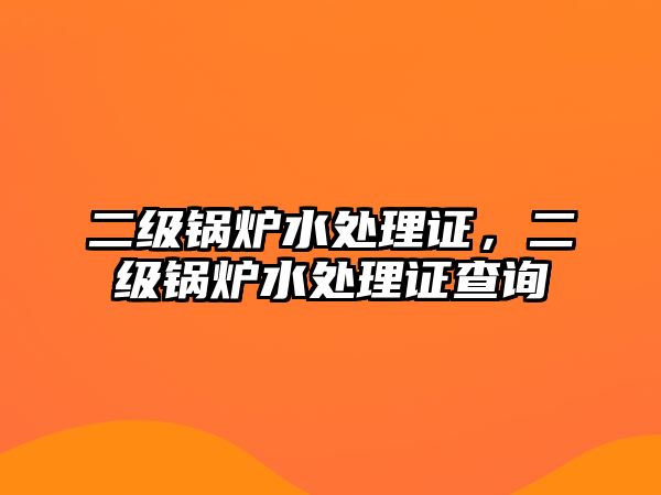 二級(jí)鍋爐水處理證，二級(jí)鍋爐水處理證查詢