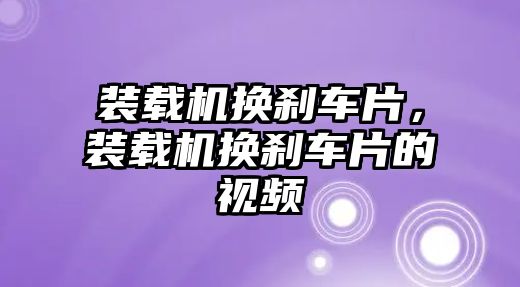 裝載機換剎車片，裝載機換剎車片的視頻