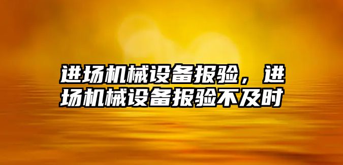 進場機械設(shè)備報驗，進場機械設(shè)備報驗不及時