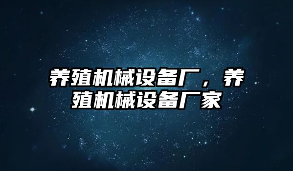 養(yǎng)殖機械設(shè)備廠，養(yǎng)殖機械設(shè)備廠家