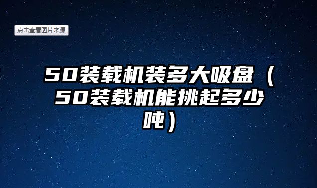 50裝載機裝多大吸盤（50裝載機能挑起多少噸）