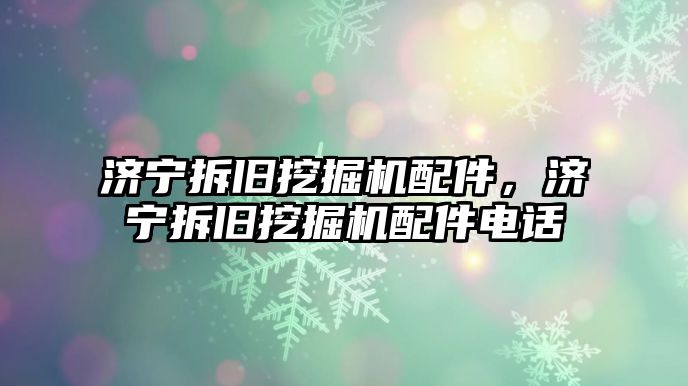 濟寧拆舊挖掘機配件，濟寧拆舊挖掘機配件電話