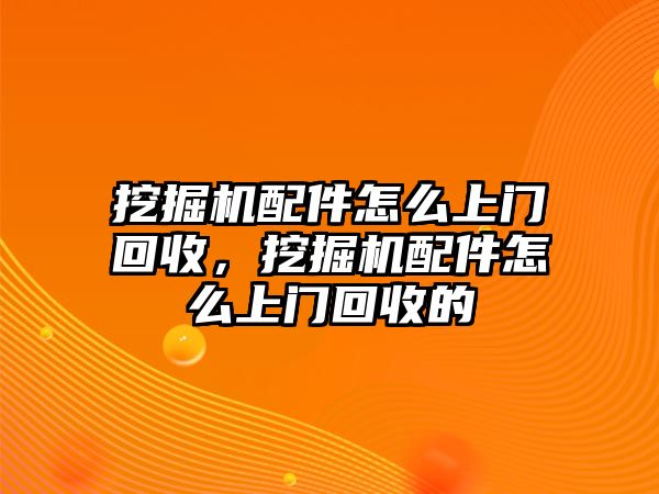 挖掘機(jī)配件怎么上門回收，挖掘機(jī)配件怎么上門回收的