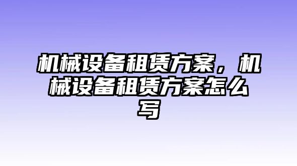 機(jī)械設(shè)備租賃方案，機(jī)械設(shè)備租賃方案怎么寫