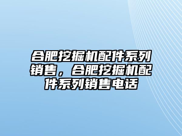 合肥挖掘機(jī)配件系列銷售，合肥挖掘機(jī)配件系列銷售電話