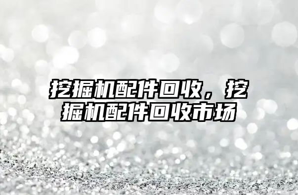 挖掘機配件回收，挖掘機配件回收市場