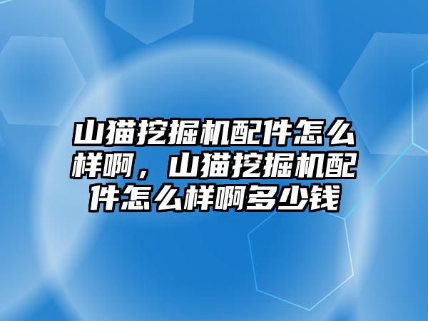 山貓挖掘機(jī)配件怎么樣啊，山貓挖掘機(jī)配件怎么樣啊多少錢