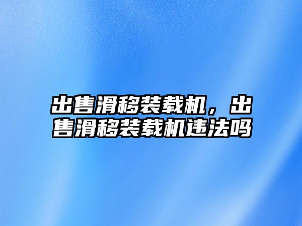 出售滑移裝載機(jī)，出售滑移裝載機(jī)違法嗎