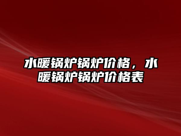 水暖鍋爐鍋爐價格，水暖鍋爐鍋爐價格表